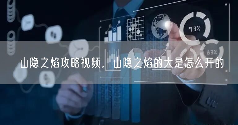 山隐之焰攻略视频，山隐之焰的大是怎么开的