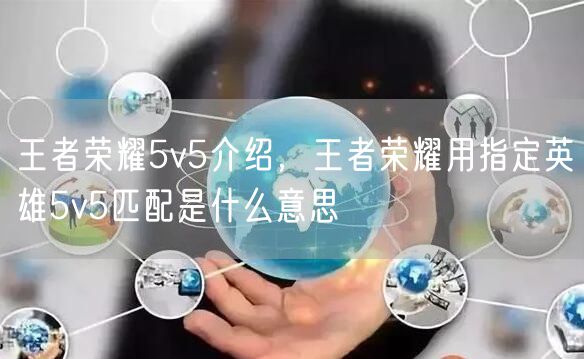 王者荣耀5v5介绍，王者荣耀用指定英雄5v5匹配是什么意思