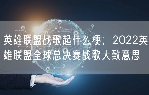 英雄联盟战歌起什么梗，2022英雄联盟全球总决赛战歌大致意思