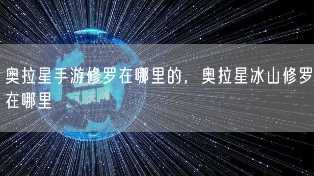 奥拉星手游修罗在哪里的，奥拉星冰山修罗在哪里
