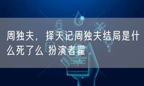 周独夫,择天记周独夫结局是什么死了么 扮演者翟