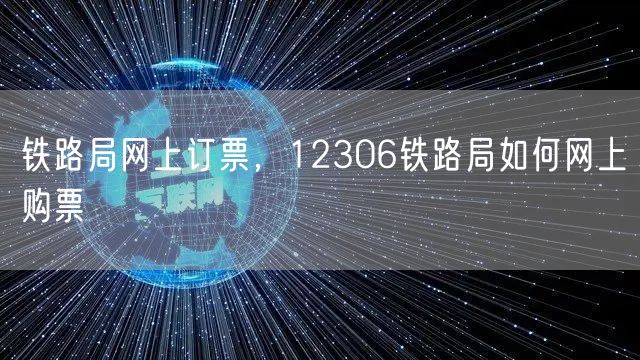 铁路局网上订票，12306铁路局如何网上购票