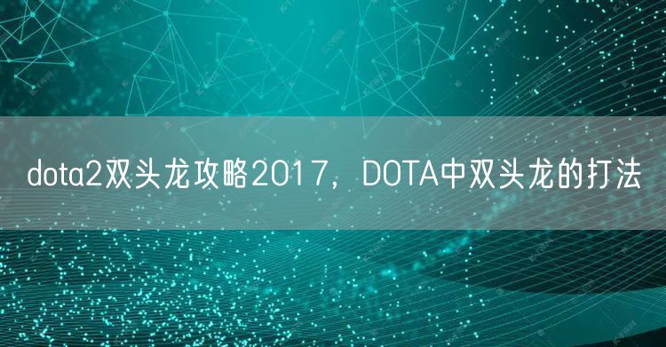 dota2双头龙攻略2017，DOTA中双头龙的打法