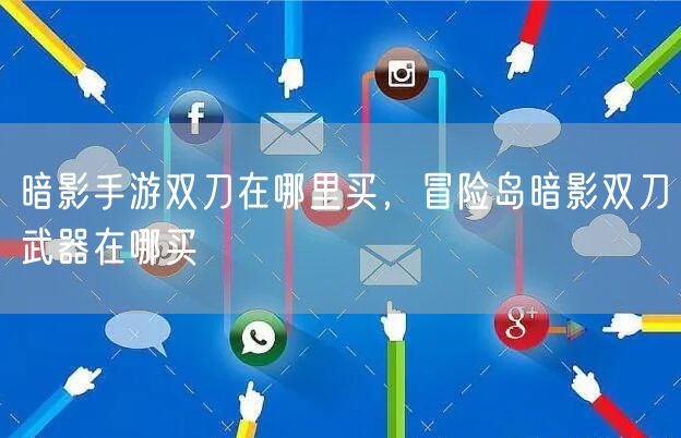 暗影手游双刀在哪里买，冒险岛暗影双刀武器在哪买