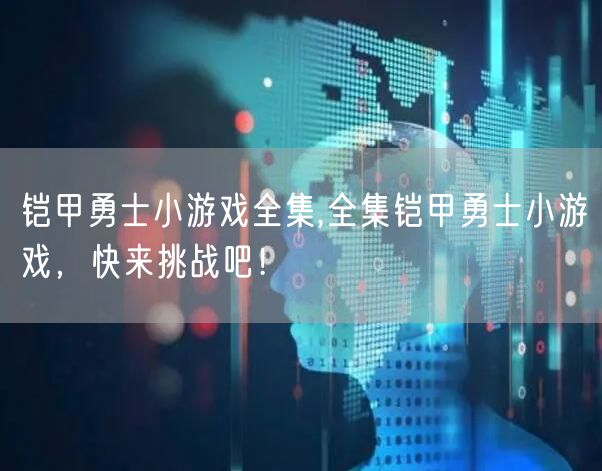 铠甲勇士小游戏全集,全集铠甲勇士小游戏，快来挑战吧！