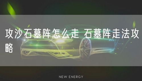 攻沙石墓阵怎么走 石墓阵走法攻略