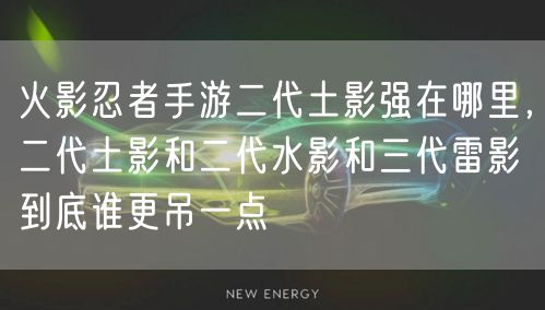 火影忍者手游二代土影强在哪里，二代土影和二代水影和三代雷影到底谁更吊一点