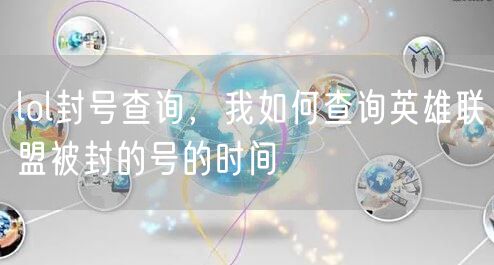 lol封号查询，我如何查询英雄联盟被封的号的时间