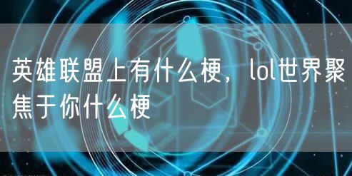 英雄联盟上有什么梗，lol世界聚焦于你什么梗