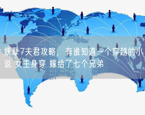 妖孽7夫君攻略,有谁知道一个穿越的小说 女主身穿 嫁给了七个兄弟