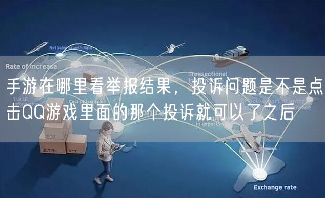 手游在哪里看举报结果,投诉问题是不是点击QQ游戏里面的那个投诉就可以了之后