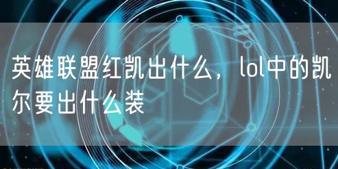 英雄联盟红凯出什么，lol中的凯尔要出什么装