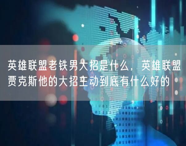 英雄联盟老铁男大招是什么，英雄联盟贾克斯他的大招主动到底有什么好的