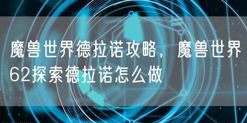 魔兽世界德拉诺攻略，魔兽世界62探索德拉诺怎么做