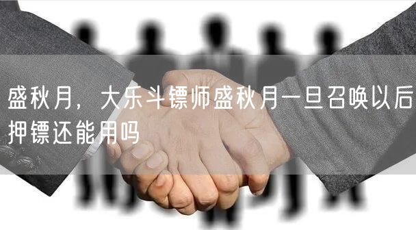 盛秋月,大乐斗镖师盛秋月一旦召唤以后押镖还能用吗