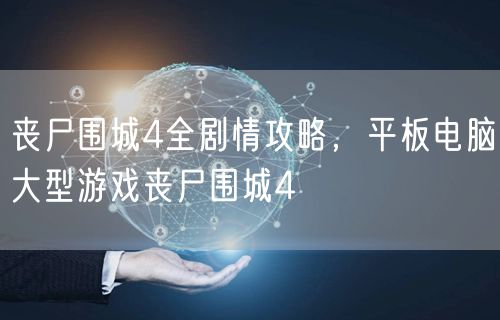 丧尸围城4全剧情攻略，平板电脑大型游戏丧尸围城4