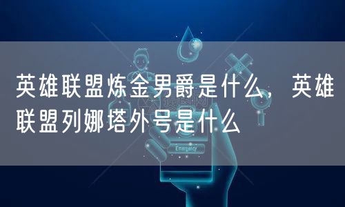 英雄联盟炼金男爵是什么，英雄联盟列娜塔外号是什么