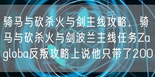 骑马与砍杀火与剑主线攻略，骑马与砍杀火与剑波兰主线任务Zagloba反叛攻略上说他只带了200