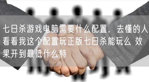 七日杀游戏电脑需要什么配置,去懂的人看看我这个配置玩正版七日杀能玩么 效果开到最低什么特