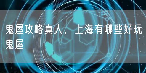 鬼屋攻略真人，上海有哪些好玩旳鬼屋