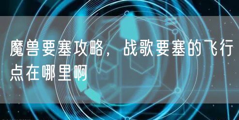 魔兽要塞攻略,战歌要塞的飞行点在哪里啊