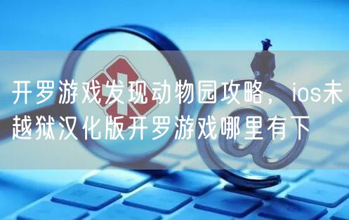 开罗游戏发现动物园攻略，ios未越狱汉化版开罗游戏哪里有下