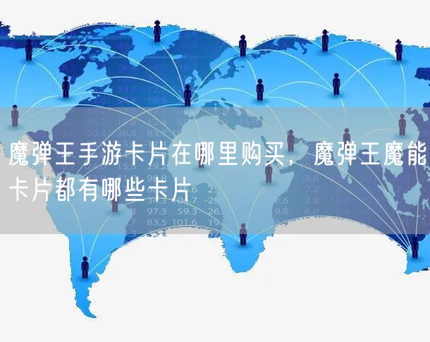 魔弹王手游卡片在哪里购买，魔弹王魔能卡片都有哪些卡片