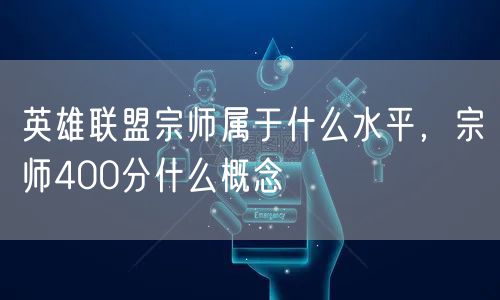 英雄联盟宗师属于什么水平，宗师400分什么概念