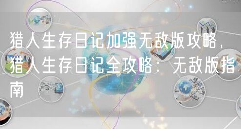 猎人生存日记加强无敌版攻略，猎人生存日记全攻略：无敌版指南