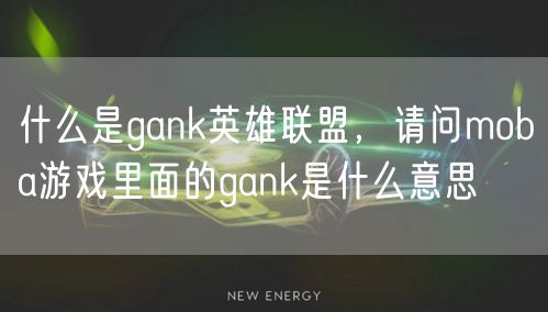 什么是gank英雄联盟，请问moba游戏里面的gank是什么意思