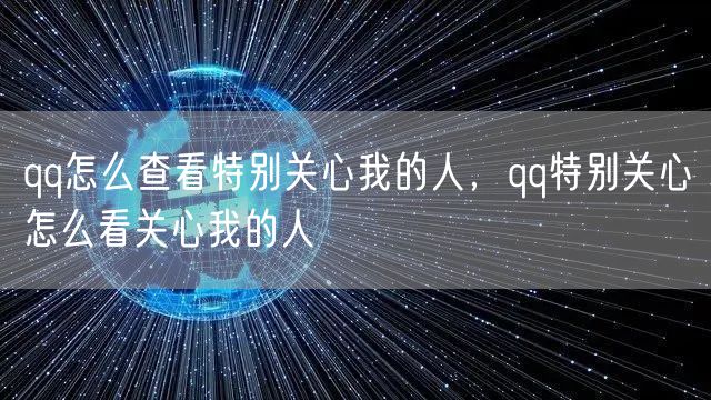 qq怎么查看特别关心我的人,qq特别关心怎么看关心我的人