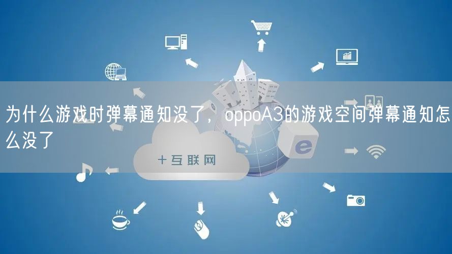 为什么游戏时弹幕通知没了，oppoA3的游戏空间弹幕通知怎么没了