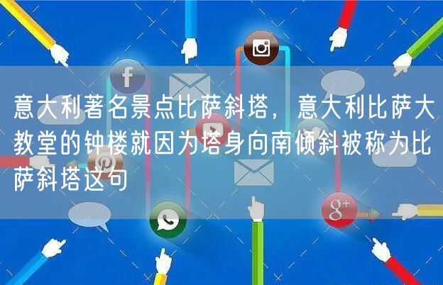 意大利著名景点比萨斜塔，意大利比萨大教堂的钟楼就因为塔身向南倾斜被称为比萨斜塔这句