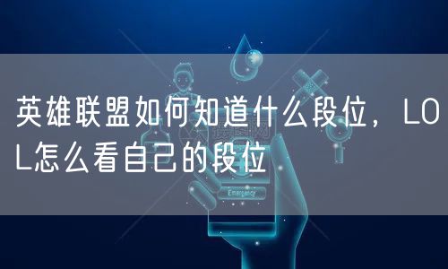 英雄联盟如何知道什么段位，LOL怎么看自己的段位