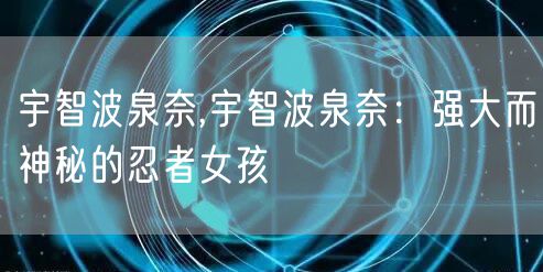 宇智波泉奈,宇智波泉奈:强大而神秘的忍者女孩
