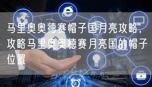 马里奥奥德赛帽子国月亮攻略，攻略马里奥奥德赛月亮国的帽子位置