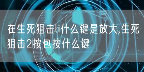 在生死狙击li什么键是放大,生死狙击2按包按什么键