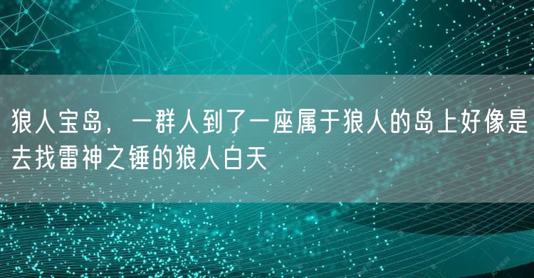 狼人宝岛，一群人到了一座属于狼人的岛上好像是去找雷神之锤的狼人白天