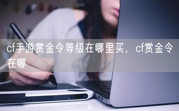 cf手游赏金令等级在哪里买,cf赏金令在哪