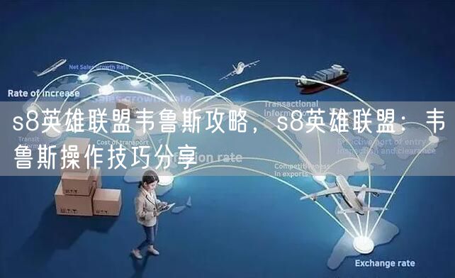 s8英雄联盟韦鲁斯攻略，s8英雄联盟：韦鲁斯操作技巧分享