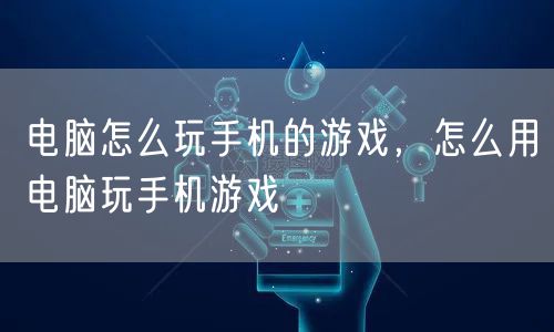 电脑怎么玩手机的游戏，怎么用电脑玩手机游戏