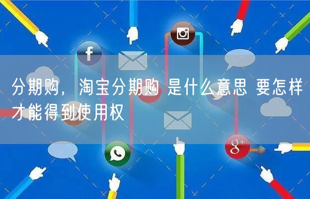 分期购，淘宝分期购 是什么意思 要怎样才能得到使用权