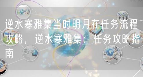 逆水寒雅集当时明月在任务流程攻略,逆水寒雅集:任务攻略指南