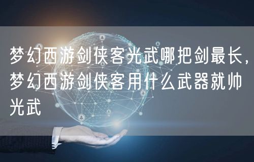 梦幻西游剑侠客光武哪把剑最长，梦幻西游剑侠客用什么武器就帅光武