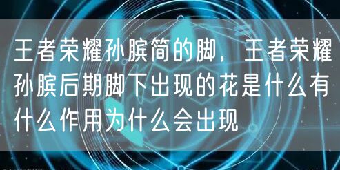 王者荣耀孙膑简的脚,王者荣耀孙膑后期脚下出现的花是什么有什么作用为什么会出现