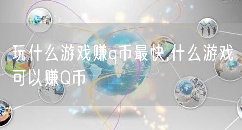 玩什么游戏赚q币最快,什么游戏可以赚Q币
