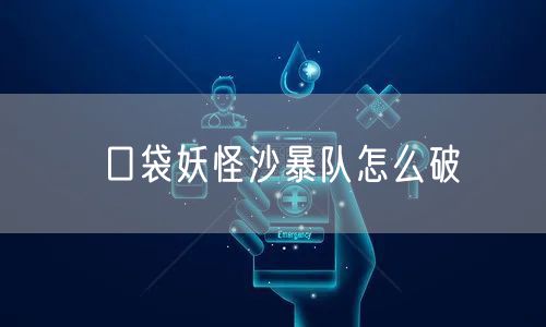 口袋妖怪沙暴队怎么破