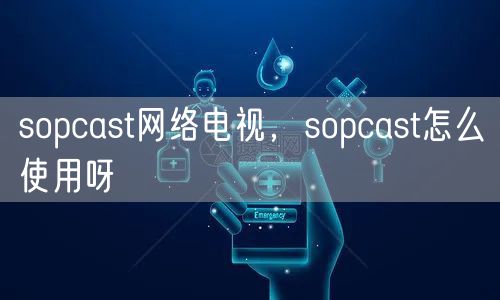 sopcast网络电视，sopcast怎么使用呀