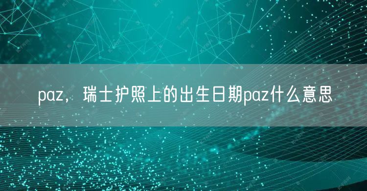 paz，瑞士护照上的出生日期paz什么意思