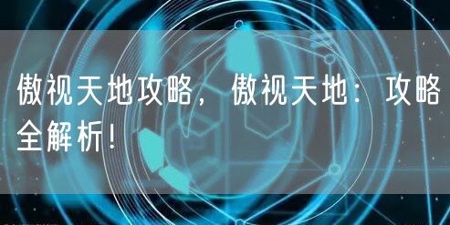 傲视天地攻略，傲视天地：攻略全解析！